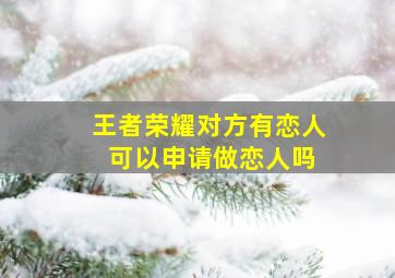 王者荣耀对方有恋人 可以申请做恋人吗